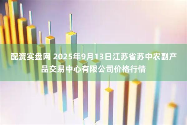 配资实盘网 2025年9月13日江苏省苏中农副产品交易中心有限公司价格行情
