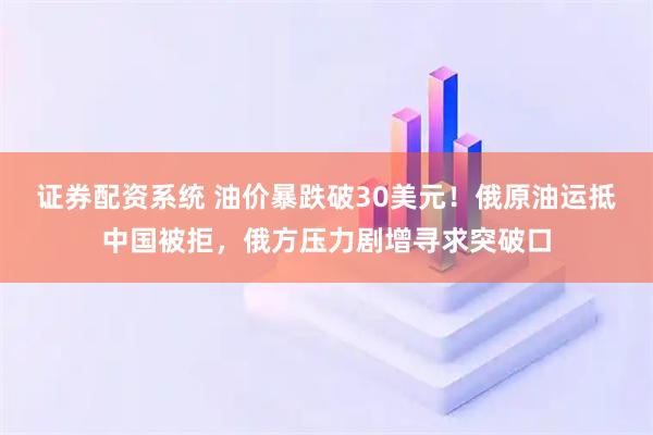 证券配资系统 油价暴跌破30美元！俄原油运抵中国被拒，俄方压力剧增寻求突破口