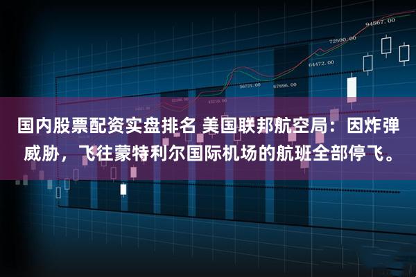 国内股票配资实盘排名 美国联邦航空局：因炸弹威胁，飞往蒙特利尔国际机场的航班全部停飞。