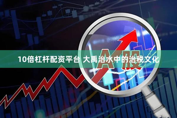 10倍杠杆配资平台 大禹治水中的治税文化